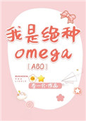 我是绝种Omega[ABO