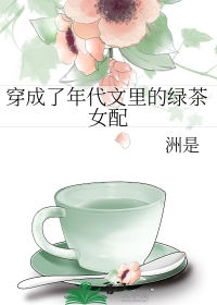 穿成了年代文里的绿茶女配17章洲是